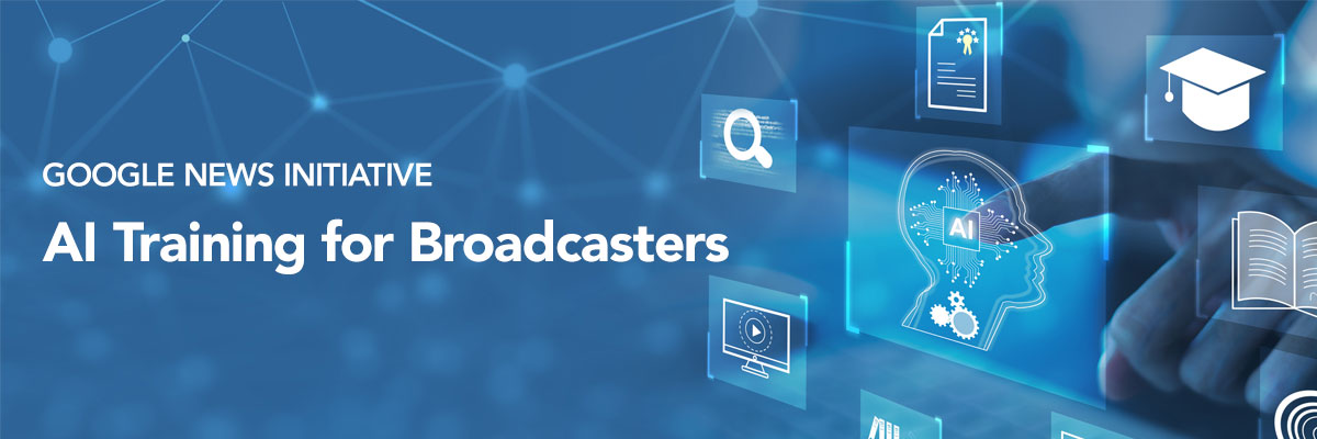 Google News Initiative: AI Training for Broadcasters Google News Initiative: AI Training for Broadcasters